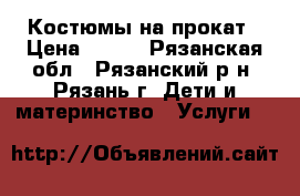 Костюмы на прокат › Цена ­ 500 - Рязанская обл., Рязанский р-н, Рязань г. Дети и материнство » Услуги   